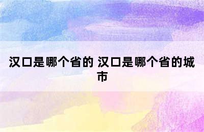 汉口是哪个省的 汉口是哪个省的城市